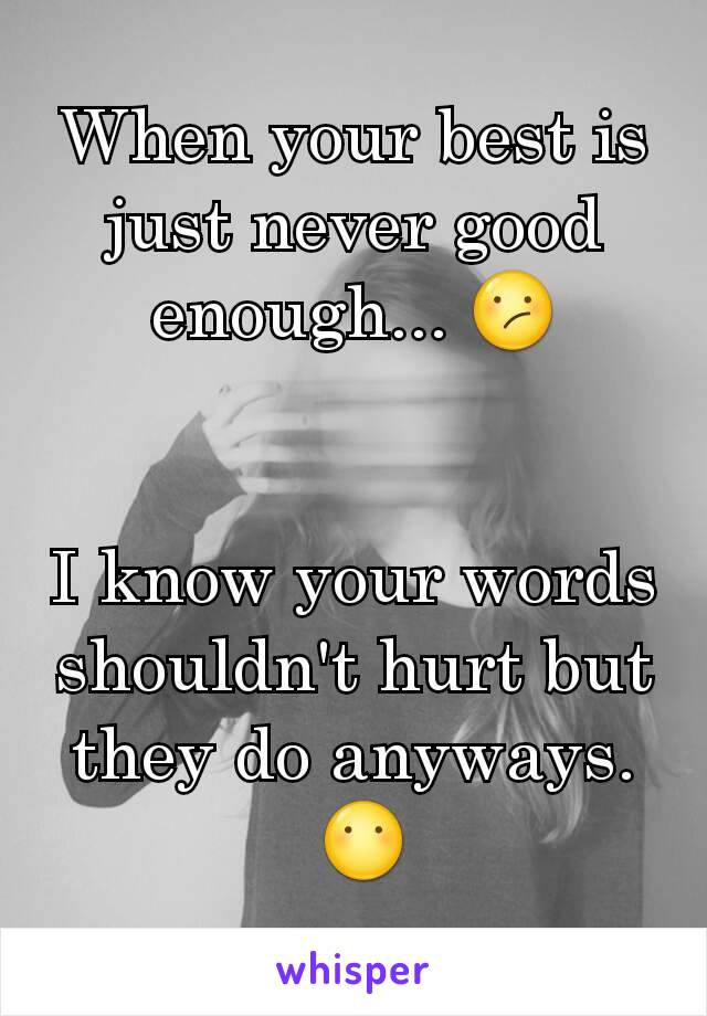 When your best is just never good enough... 😕


I know your words shouldn't hurt but they do anyways.
 😶