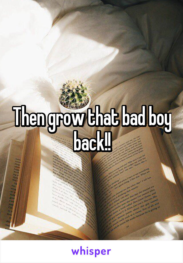 Then grow that bad boy back!!