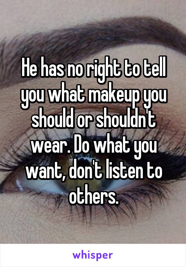 He has no right to tell you what makeup you should or shouldn't wear. Do what you want, don't listen to others.