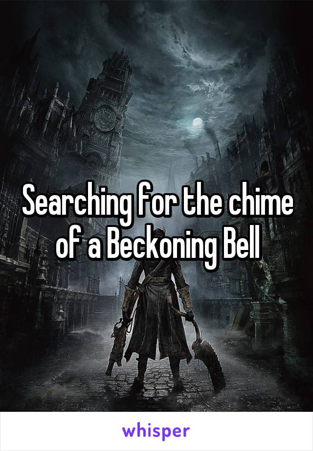 Searching for the chime of a Beckoning Bell