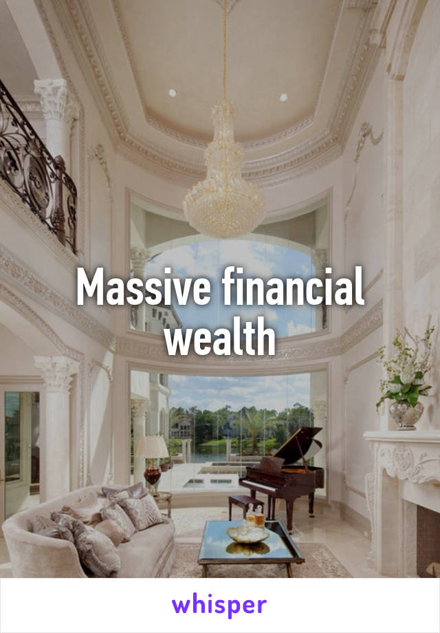 Massive financial wealth