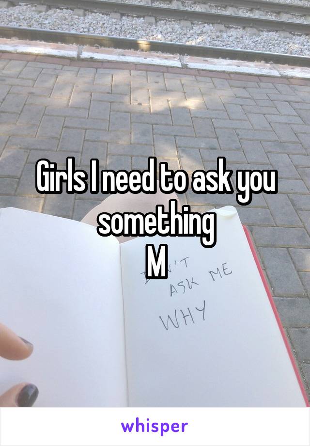 Girls I need to ask you something
M