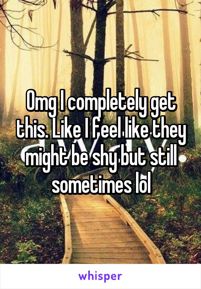 Omg I completely get this. Like I feel like they might be shy but still sometimes lol