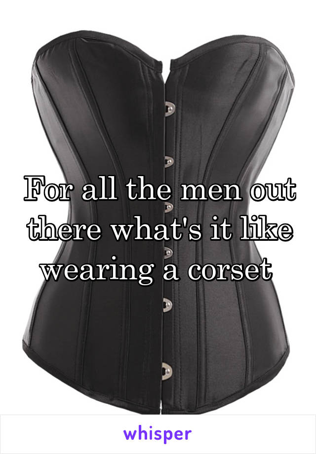 For all the men out there what's it like wearing a corset 