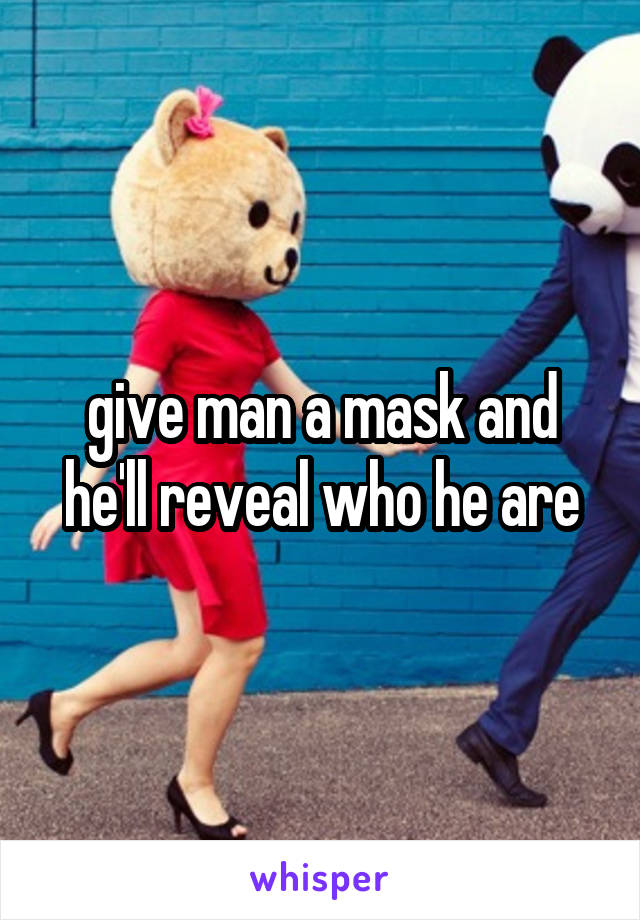 give man a mask and he'll reveal who he are