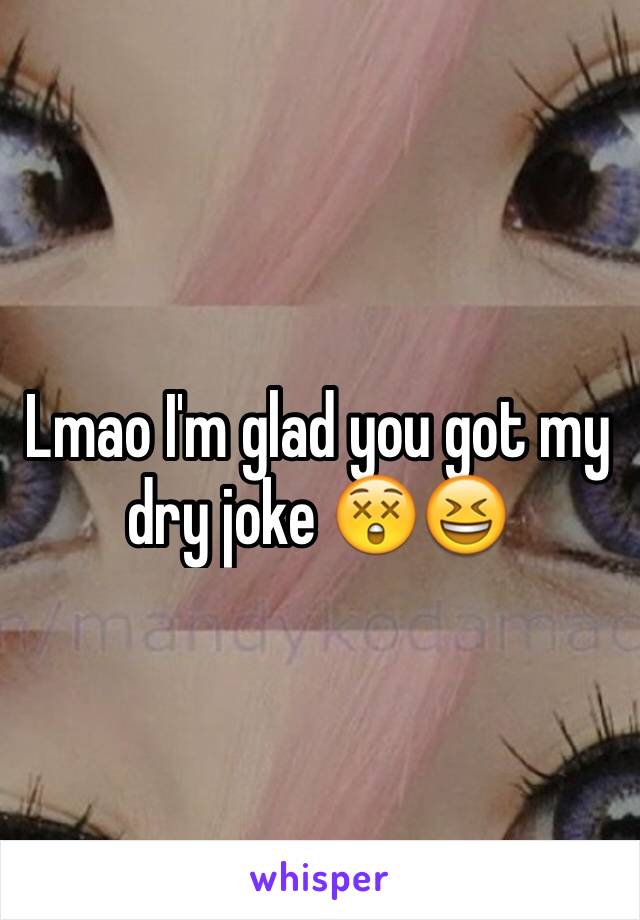 Lmao I'm glad you got my dry joke 😲😆