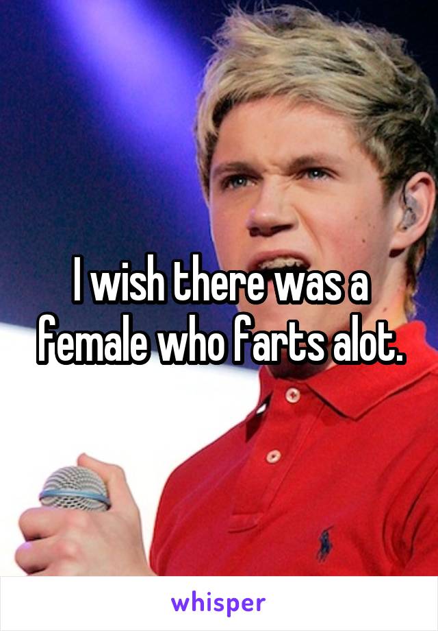 I wish there was a female who farts alot.