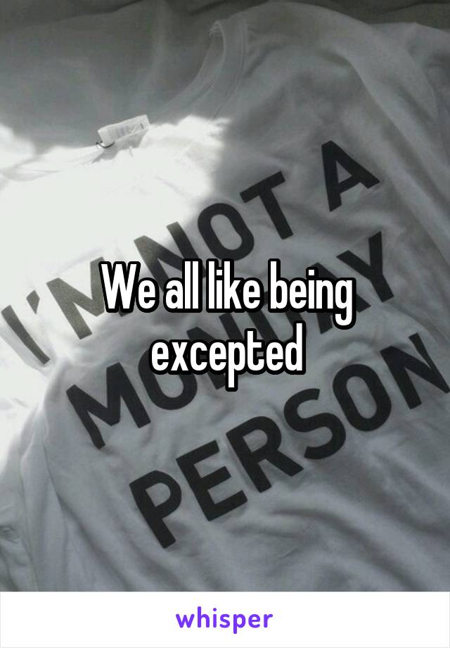 We all like being excepted