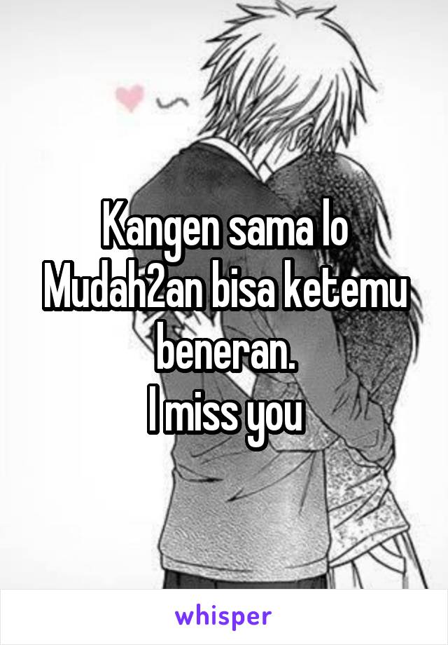 Kangen sama lo
Mudah2an bisa ketemu beneran.
I miss you