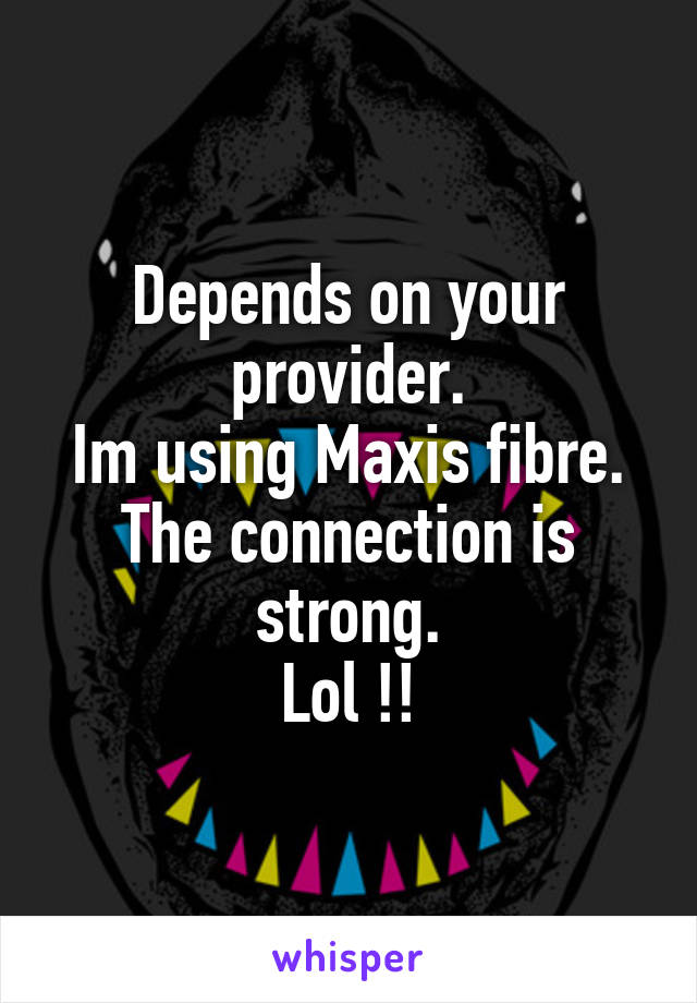 Depends on your provider.
Im using Maxis fibre.
The connection is strong.
Lol !!