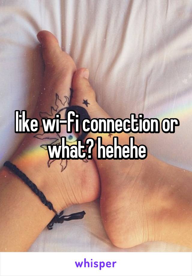 like wi-fi connection or what? hehehe