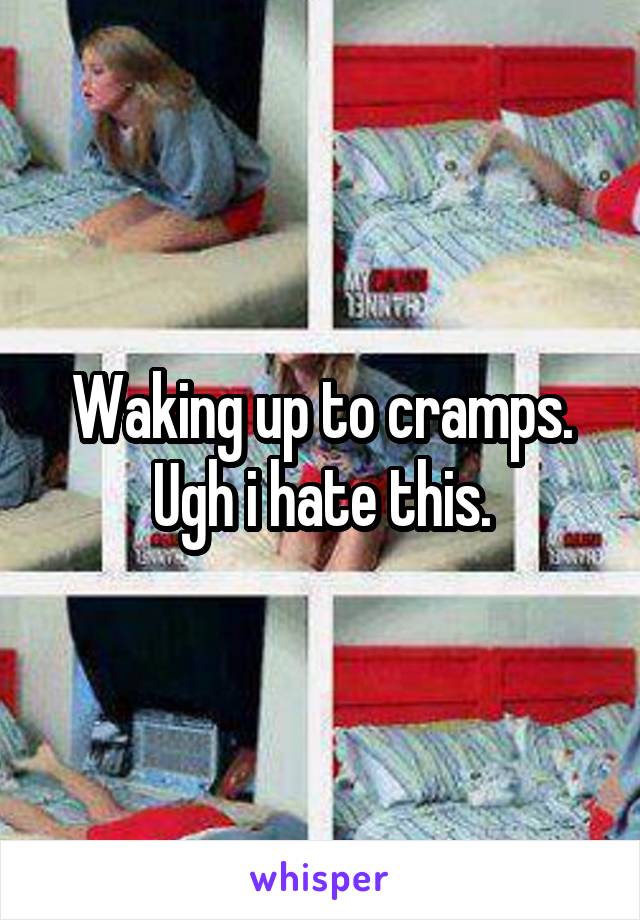 Waking up to cramps. Ugh i hate this.