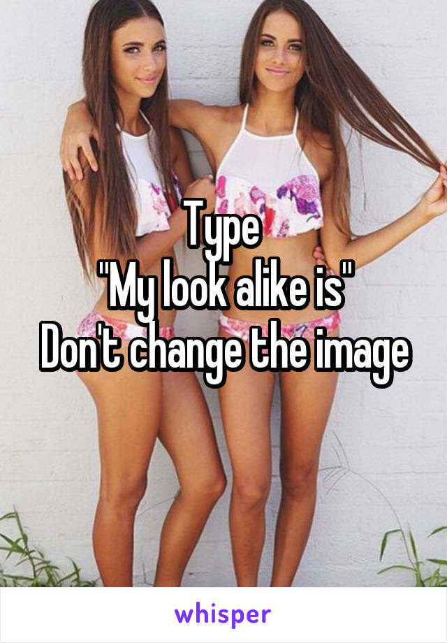 Type 
"My look alike is"
Don't change the image 