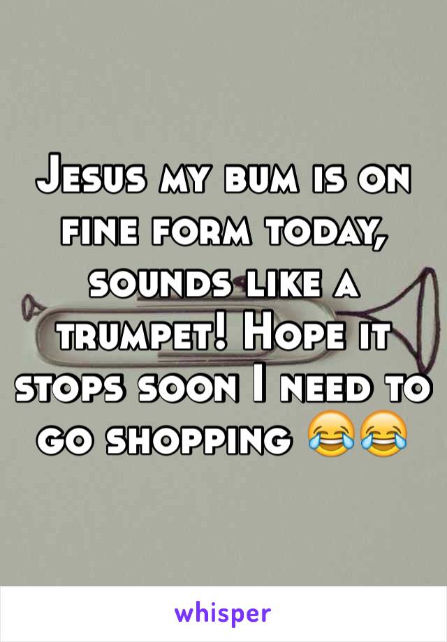 Jesus my bum is on fine form today, sounds like a trumpet! Hope it stops soon I need to go shopping 😂😂