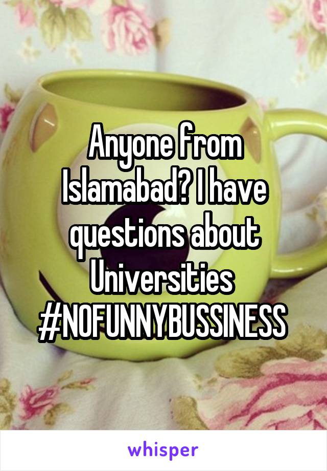 Anyone from Islamabad? I have questions about Universities 
#NOFUNNYBUSSINESS 