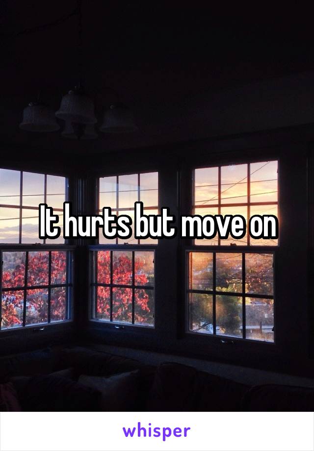 It hurts but move on