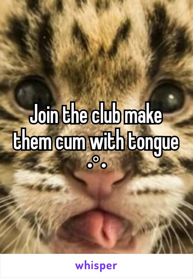 Join the club make them cum with tongue •°•