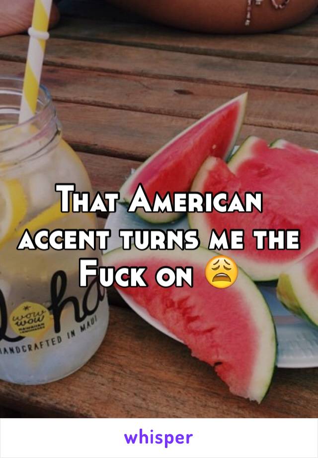 That American accent turns me the Fuck on 😩