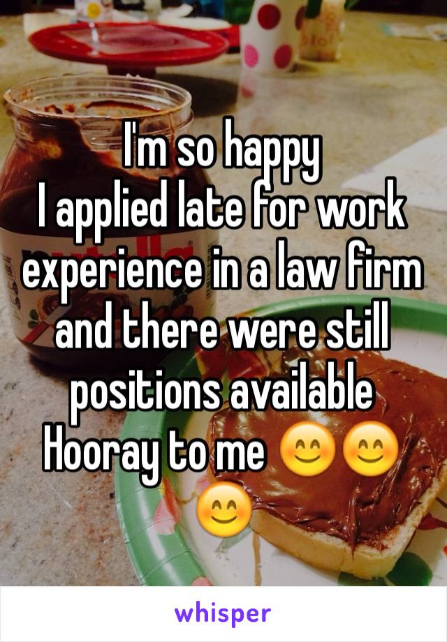 I'm so happy
I applied late for work experience in a law firm and there were still positions available
Hooray to me 😊😊😊