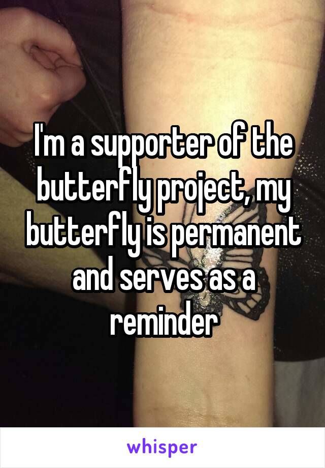 I'm a supporter of the butterfly project, my butterfly is permanent and serves as a reminder