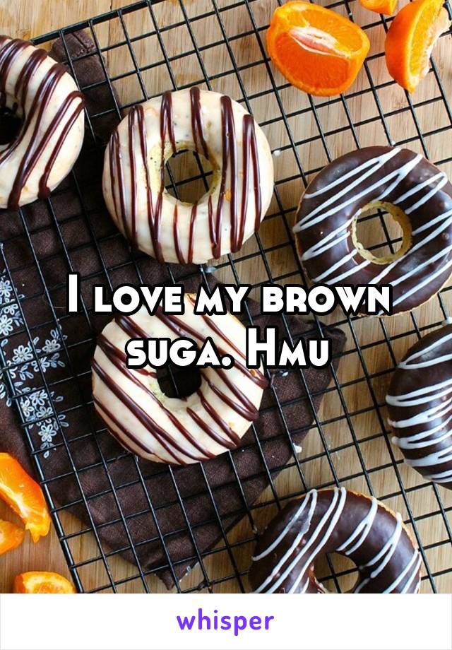 I love my brown suga. Hmu