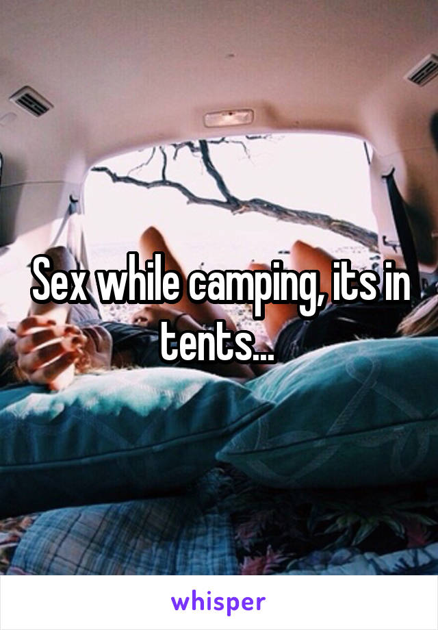 Sex while camping, its in tents... 