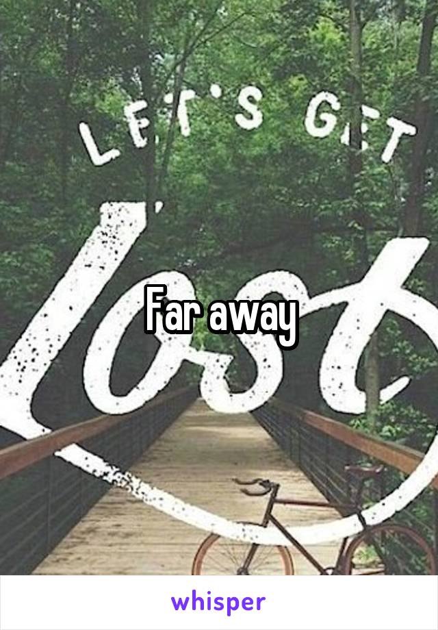 Far away