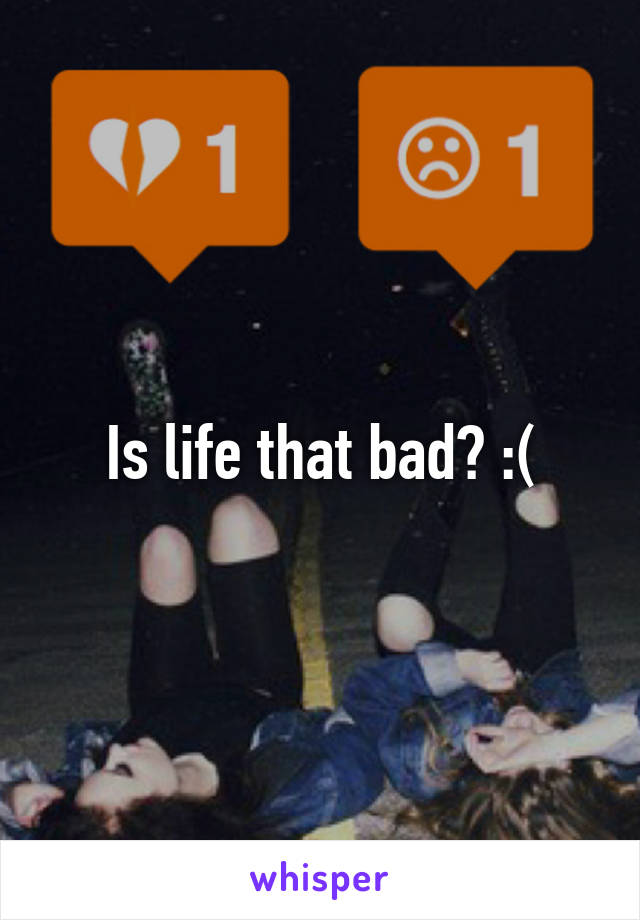 Is life that bad? :(