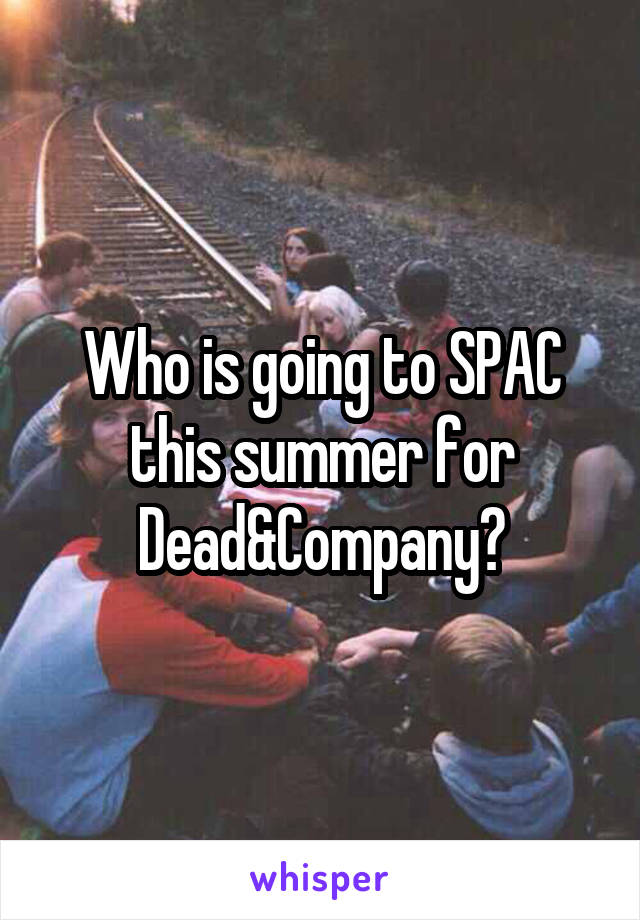 Who is going to SPAC this summer for Dead&Company?