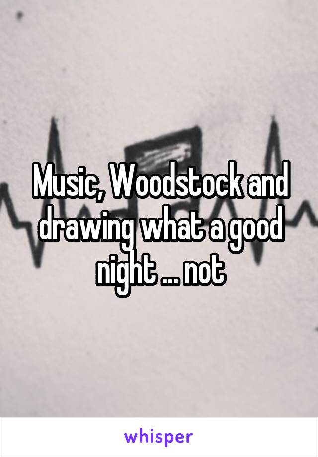 Music, Woodstock and drawing what a good night ... not