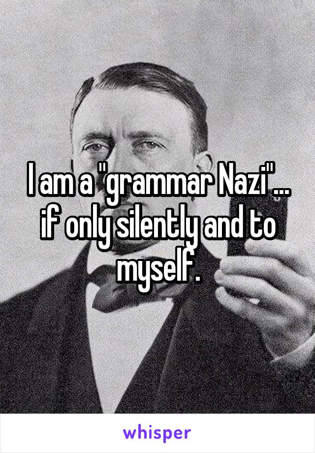 I am a "grammar Nazi"... if only silently and to myself.