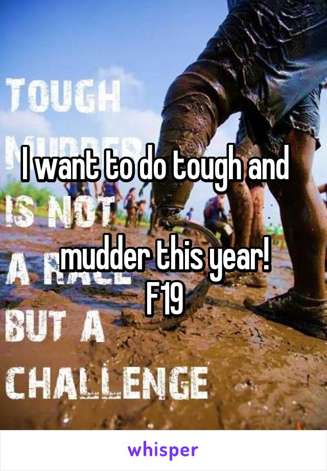 I want to do tough and     
mudder this year!
F19