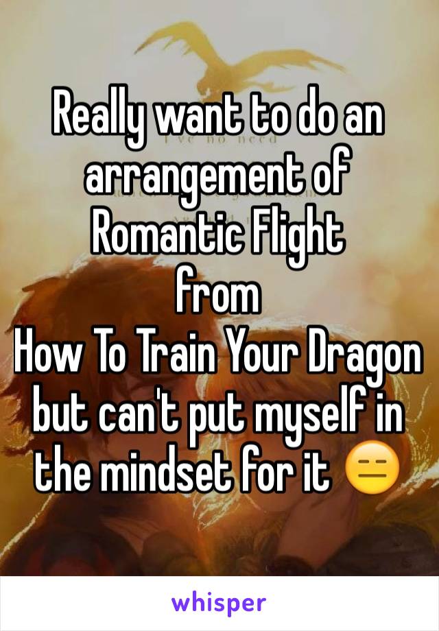 Really want to do an arrangement of Romantic Flight 
from 
How To Train Your Dragon but can't put myself in the mindset for it 😑