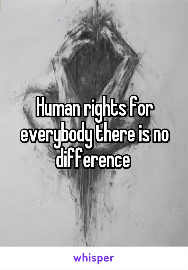 Human rights for everybody there is no difference 