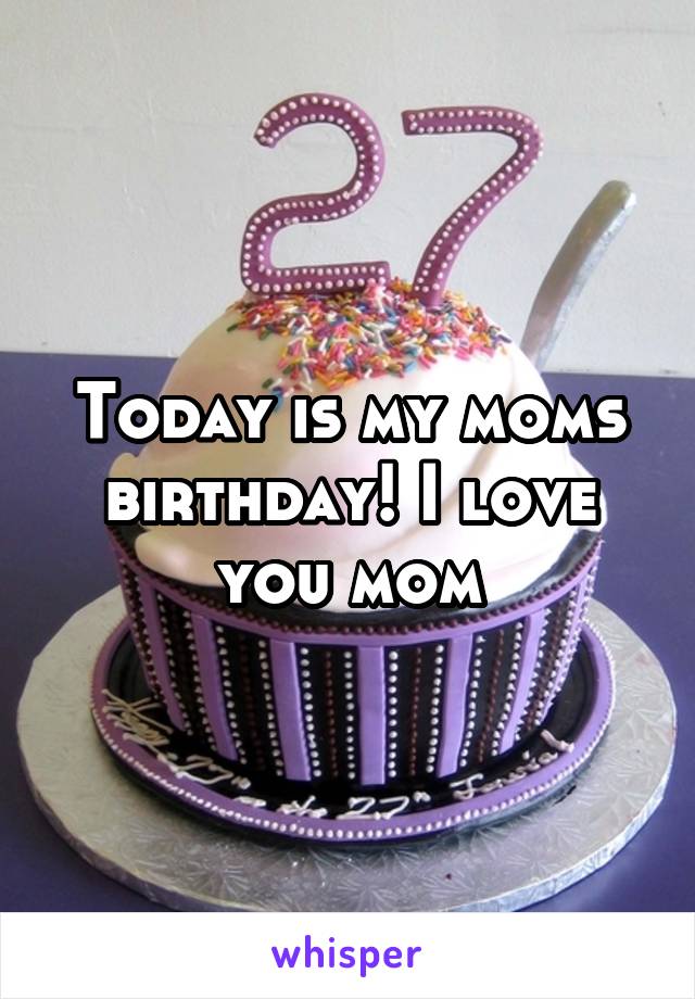 Today is my moms birthday! I love you mom