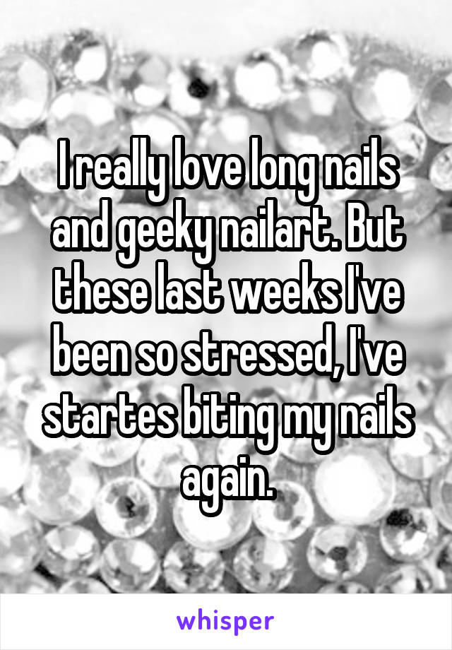 I really love long nails and geeky nailart. But these last weeks I've been so stressed, I've startes biting my nails again.