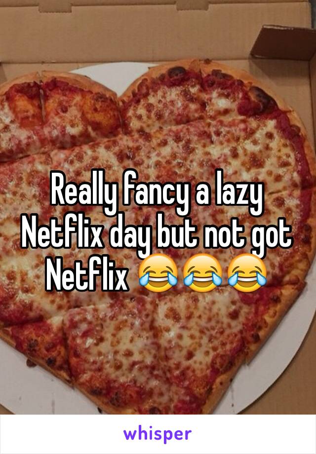 Really fancy a lazy Netflix day but not got Netflix 😂😂😂