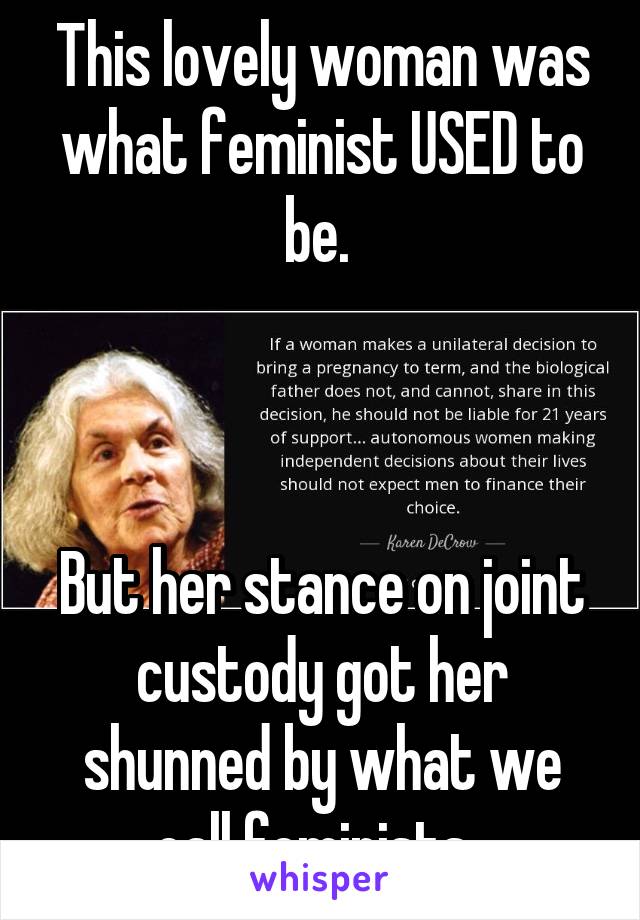 This lovely woman was what feminist USED to be. 



But her stance on joint custody got her shunned by what we call feminists. 