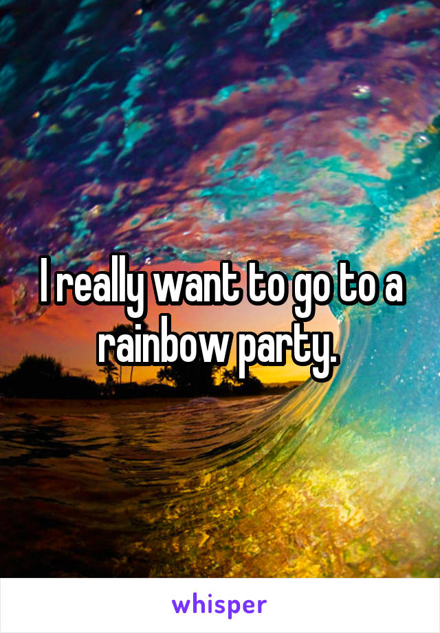 I really want to go to a rainbow party. 