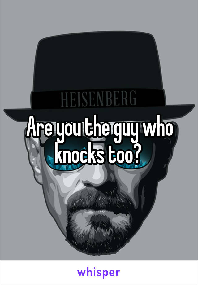 Are you the guy who knocks too? 