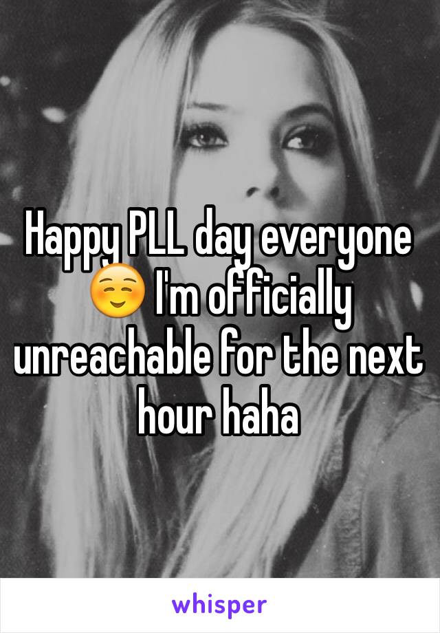 Happy PLL day everyone ☺️ I'm officially unreachable for the next hour haha