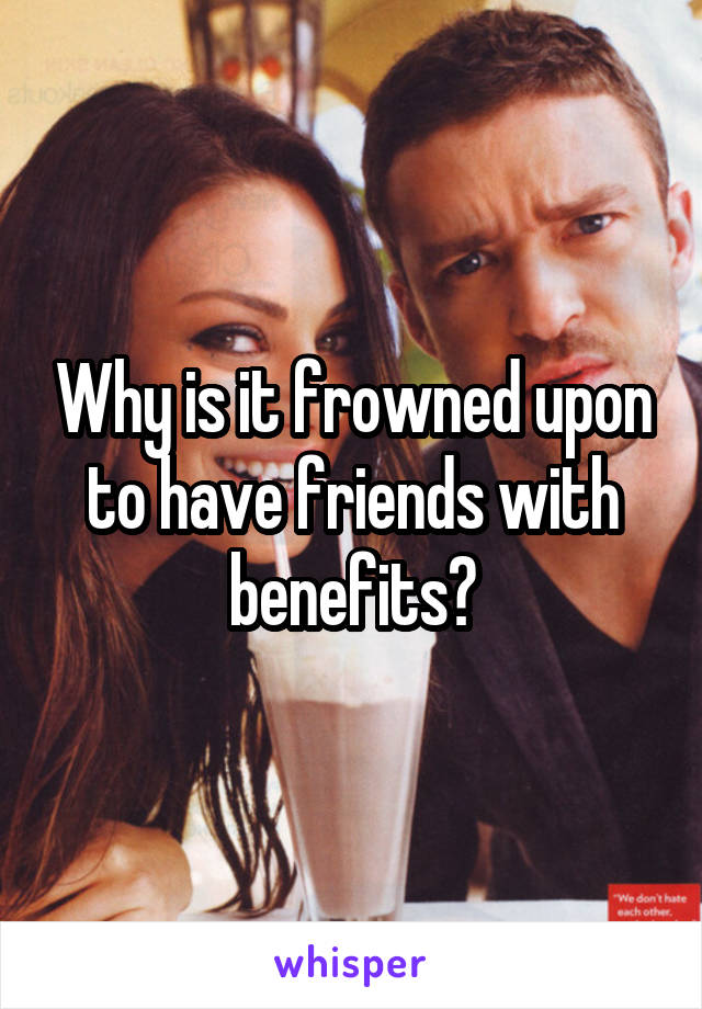 Why is it frowned upon to have friends with benefits?