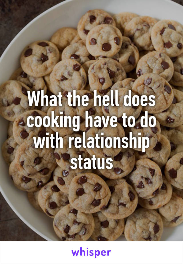 What the hell does cooking have to do with relationship status