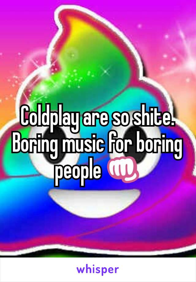 Coldplay are so shite. Boring music for boring people 👊