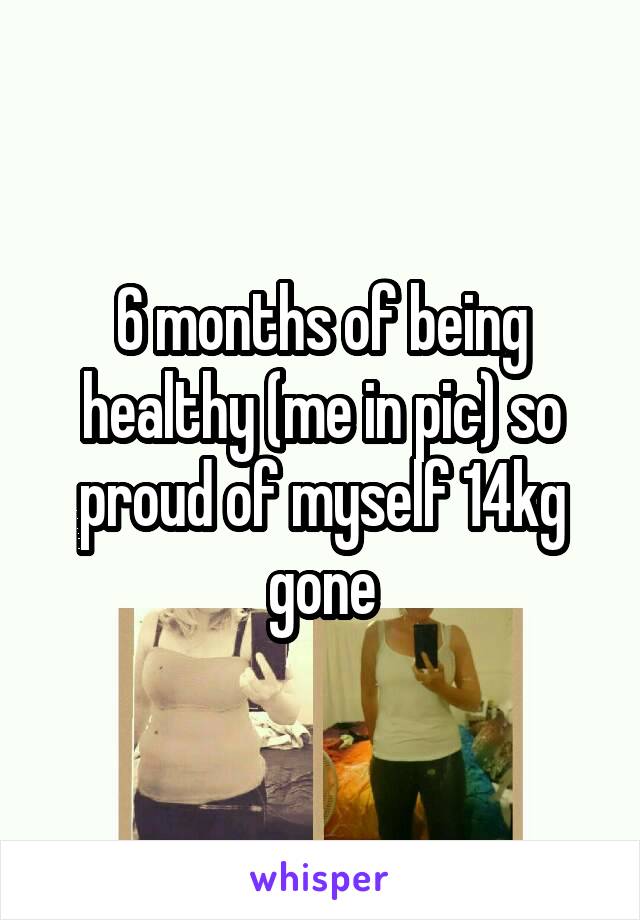 6 months of being healthy (me in pic) so proud of myself 14kg gone