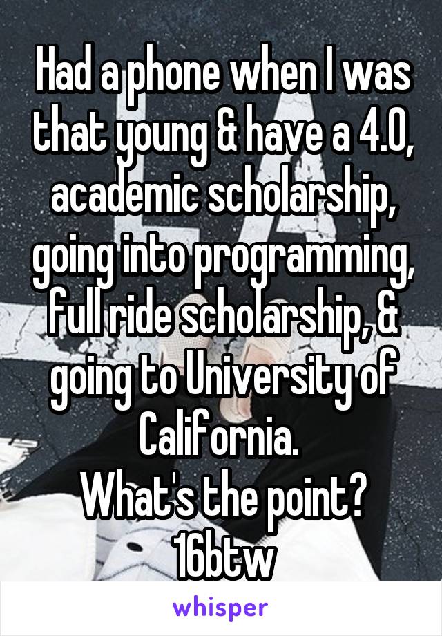 Had a phone when I was that young & have a 4.0, academic scholarship, going into programming, full ride scholarship, & going to University of California. 
 What's the point? 
16btw