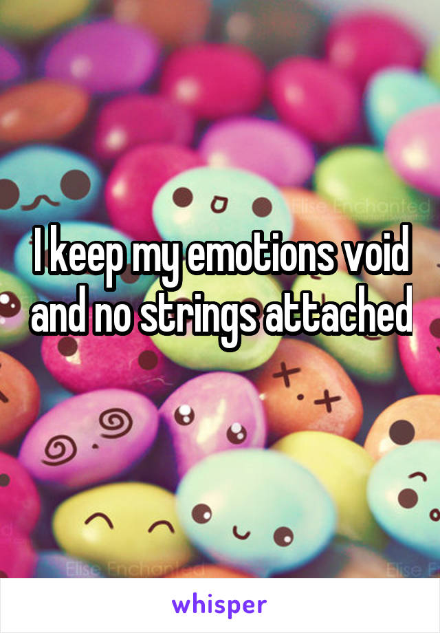 I keep my emotions void and no strings attached 