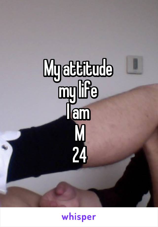 My attitude 
my life 
I am 
M
24