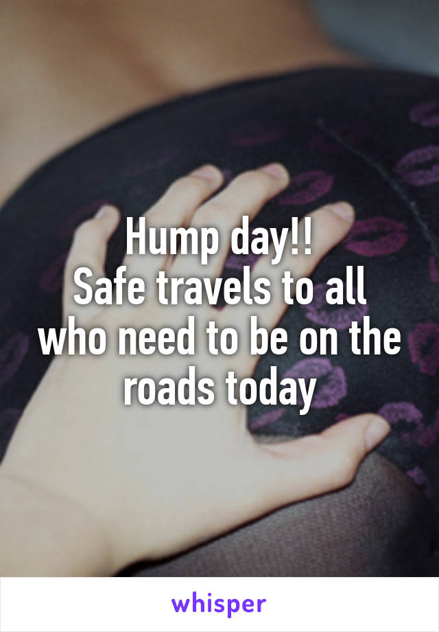 Hump day!!
Safe travels to all who need to be on the roads today