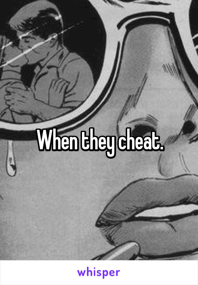 When they cheat.